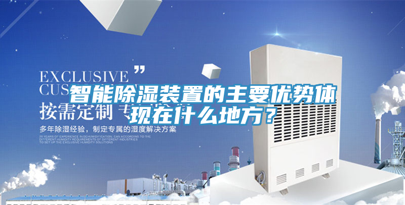 智能除濕裝置的主要優(yōu)勢(shì)體現(xiàn)在什么地方？