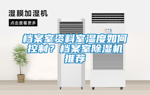 檔案室資料室濕度如何控制？檔案室除濕機(jī)推薦