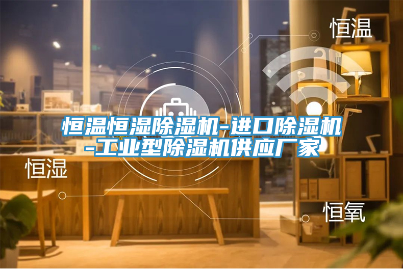 恒溫恒濕除濕機(jī)-進(jìn)口除濕機(jī)-工業(yè)型除濕機(jī)供應(yīng)廠(chǎng)家
