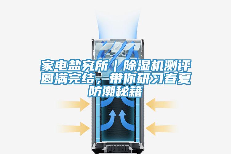 家電鹽究所｜除濕機(jī)測(cè)評(píng)圓滿完結(jié)，帶你研習(xí)春夏防潮秘籍