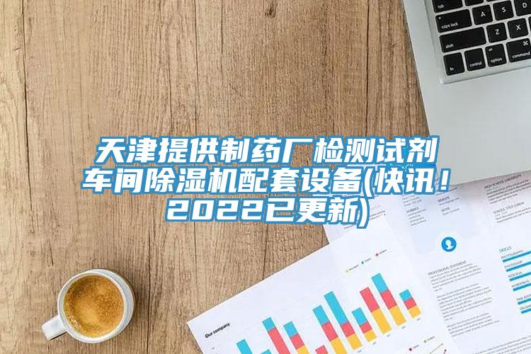 天津提供制藥廠檢測試劑車間除濕機配套設(shè)備(快訊！2022已更新)