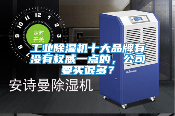 工業(yè)除濕機(jī)十大品牌有沒(méi)有權(quán)威一點(diǎn)的，公司要買很多？