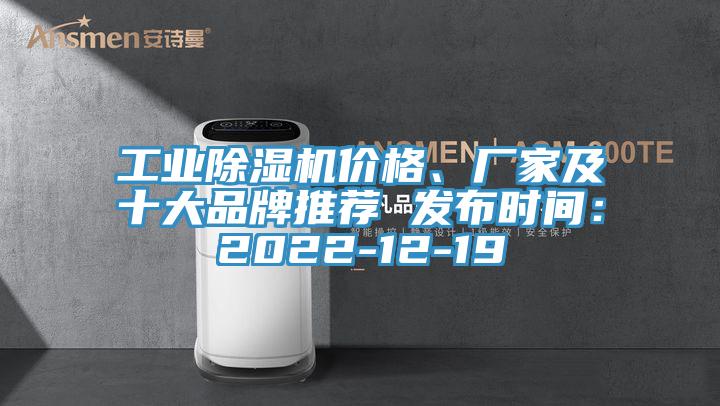 工業(yè)除濕機(jī)價(jià)格、廠家及十大品牌推薦 發(fā)布時(shí)間：2022-12-19