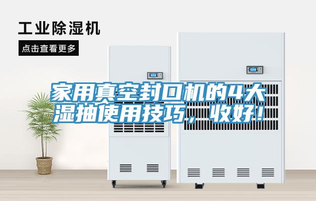 家用真空封口機的4大濕抽使用技巧，收好！