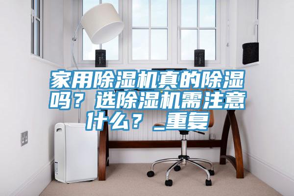家用除濕機(jī)真的除濕嗎？選除濕機(jī)需注意什么？_重復(fù)