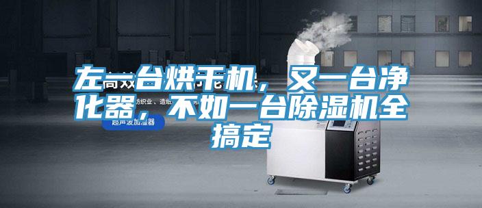 左一臺(tái)烘干機(jī)，又一臺(tái)凈化器，不如一臺(tái)除濕機(jī)全搞定