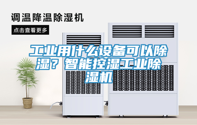 工業(yè)用什么設備可以除濕？智能控濕工業(yè)除濕機