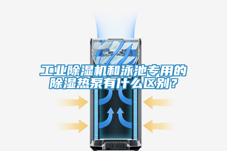 工業(yè)除濕機(jī)和泳池專用的除濕熱泵有什么區(qū)別？