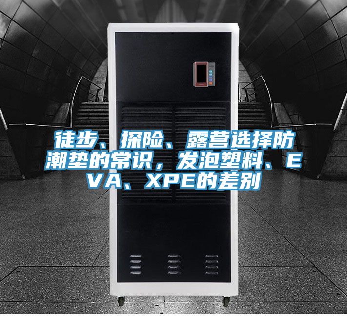 徒步、探險、露營選擇防潮墊的常識，發(fā)泡塑料、EVA、XPE的差別