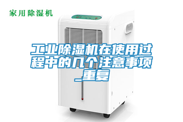 工業(yè)除濕機(jī)在使用過(guò)程中的幾個(gè)注意事項(xiàng)_重復(fù)