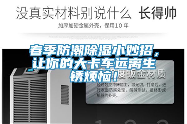 春季防潮除濕小妙招，讓你的大卡車遠(yuǎn)離生銹煩惱！