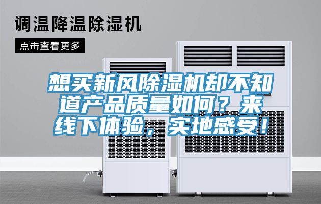 想買新風(fēng)除濕機(jī)卻不知道產(chǎn)品質(zhì)量如何？來線下體驗(yàn)，實(shí)地感受！