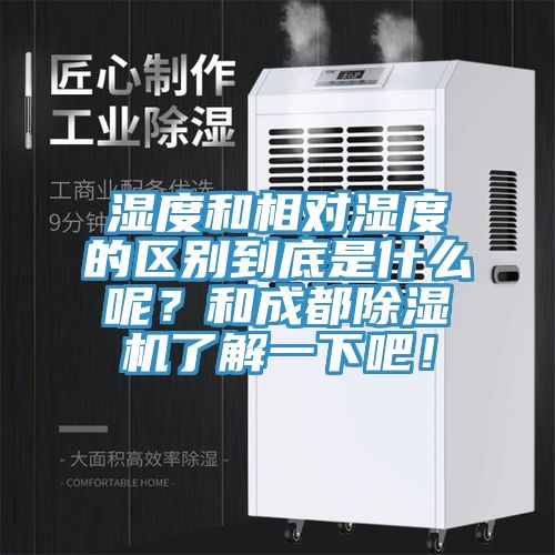 濕度和相對濕度的區(qū)別到底是什么呢？和成都除濕機(jī)了解一下吧！