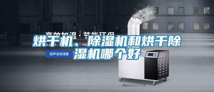 烘干機、除濕機和烘干除濕機哪個好