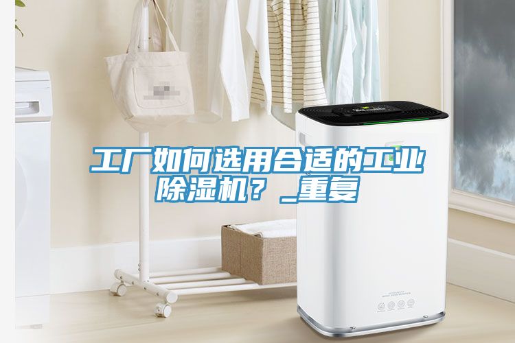 工廠如何選用合適的工業(yè)除濕機(jī)？_重復(fù)