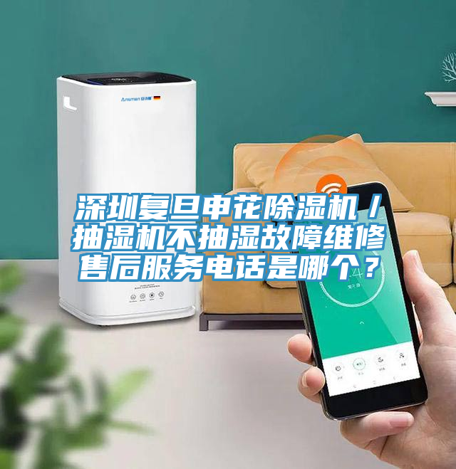 深圳復(fù)旦申花除濕機(jī)／抽濕機(jī)不抽濕故障維修售后服務(wù)電話是哪個(gè)？