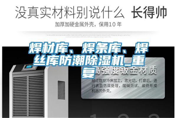 焊材庫、焊條庫、焊絲庫防潮除濕機(jī)_重復(fù)