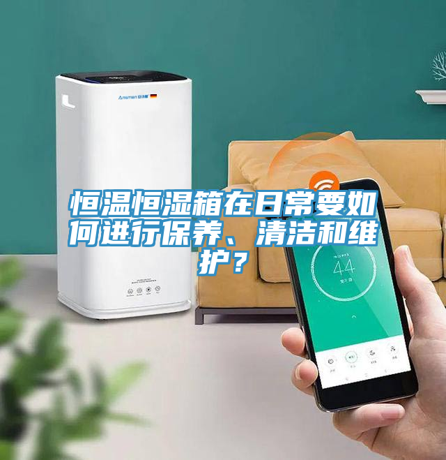 恒溫恒濕箱在日常要如何進(jìn)行保養(yǎng)、清潔和維護(hù)？