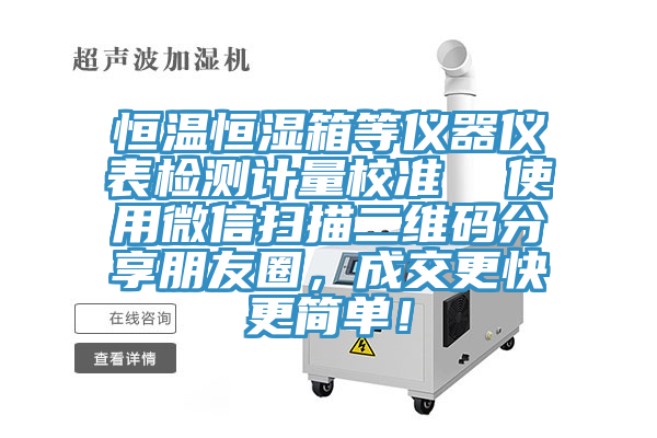 恒溫恒濕箱等儀器儀表檢測(cè)計(jì)量校準(zhǔn)  使用微信掃描二維碼分享朋友圈，成交更快更簡(jiǎn)單！