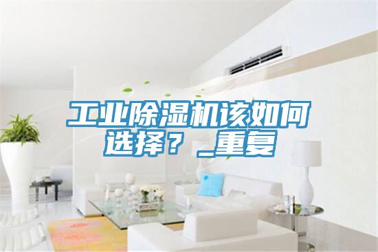 工業(yè)除濕機該如何選擇？_重復(fù)
