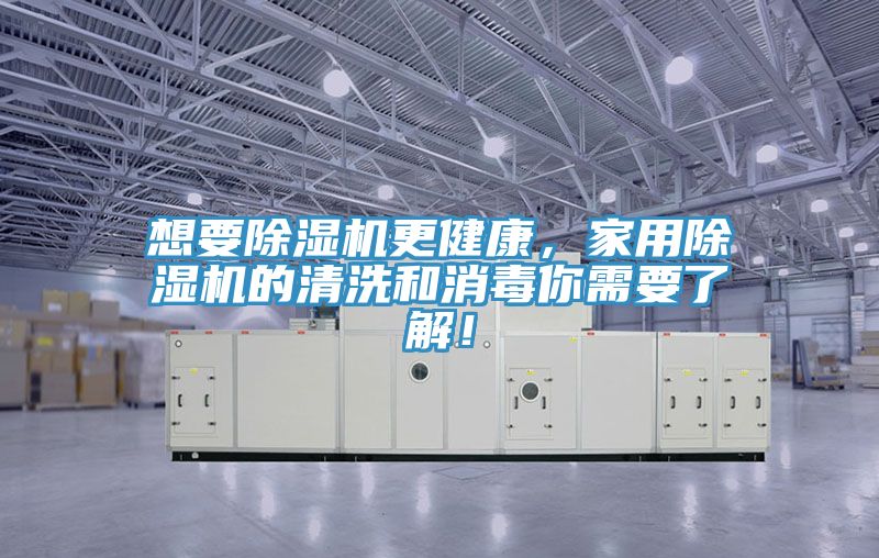 想要除濕機(jī)更健康，家用除濕機(jī)的清洗和消毒你需要了解！