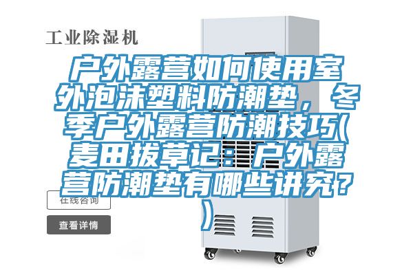 戶外露營(yíng)如何使用室外泡沫塑料防潮墊，冬季戶外露營(yíng)防潮技巧(麥田拔草記：戶外露營(yíng)防潮墊有哪些講究？)