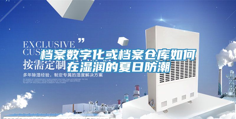 檔案數(shù)字化或檔案?jìng)}庫如何在濕潤(rùn)的夏日防潮