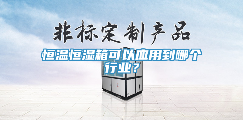 恒溫恒濕箱可以應(yīng)用到哪個行業(yè)？