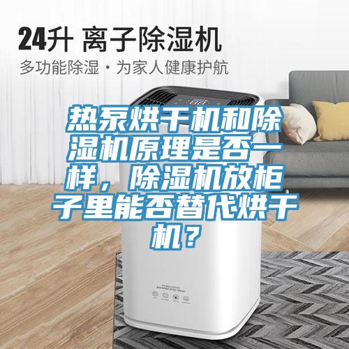 熱泵烘干機和除濕機原理是否一樣，除濕機放柜子里能否替代烘干機？