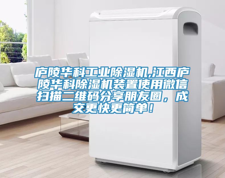 廬陵華科工業(yè)除濕機(jī),江西廬陵華科除濕機(jī)裝置使用微信掃描二維碼分享朋友圈，成交更快更簡(jiǎn)單！