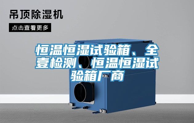 恒溫恒濕試驗(yàn)箱、全壹檢測(cè)、恒溫恒濕試驗(yàn)箱廠商