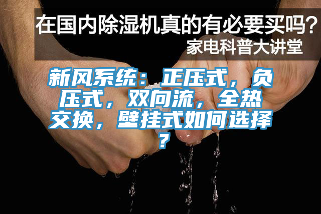 新風(fēng)系統(tǒng)：正壓式，負(fù)壓式，雙向流，全熱交換，壁掛式如何選擇？