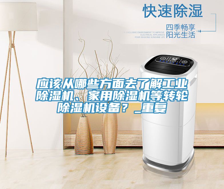 應(yīng)該從哪些方面去了解工業(yè)除濕機(jī)、家用除濕機(jī)等轉(zhuǎn)輪除濕機(jī)設(shè)備？_重復(fù)
