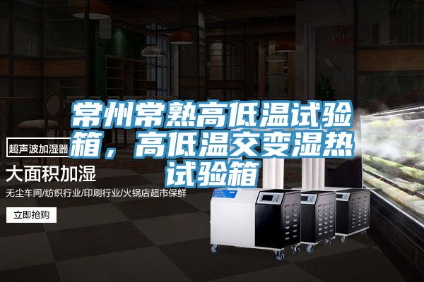 常州常熟高低溫試驗箱，高低溫交變濕熱試驗箱