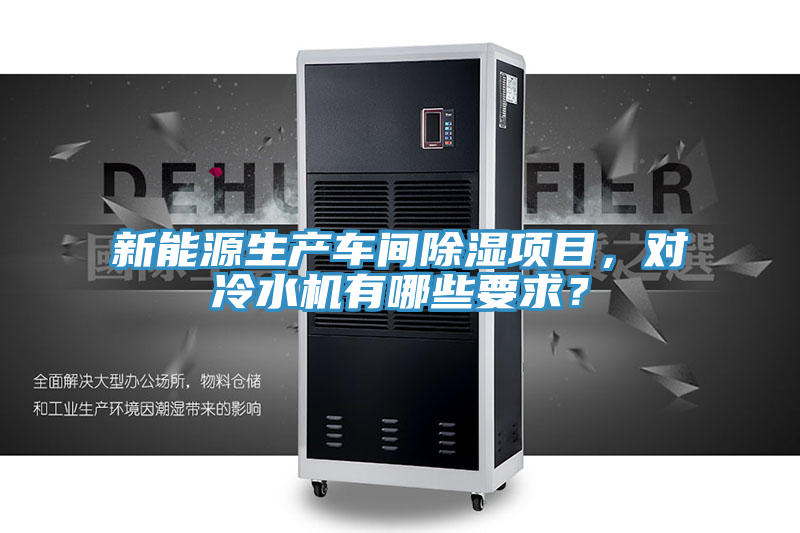 新能源生產(chǎn)車間除濕項目，對冷水機有哪些要求？