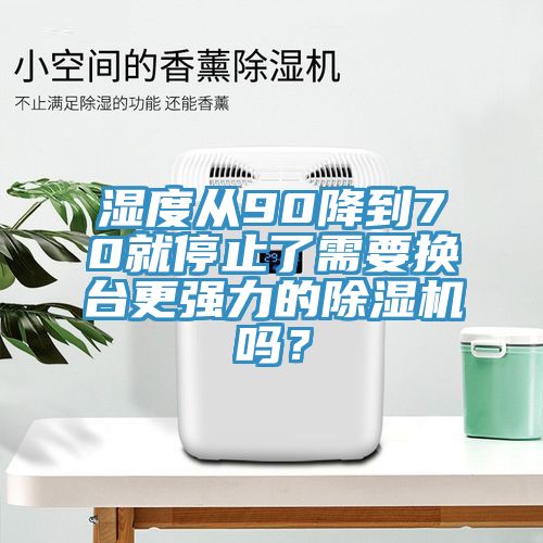 濕度從90降到70就停止了需要換臺更強(qiáng)力的除濕機(jī)嗎？