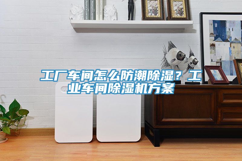 工廠車間怎么防潮除濕？工業(yè)車間除濕機(jī)方案