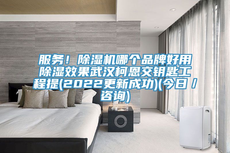 服務(wù)！除濕機(jī)哪個品牌好用除濕效果武漢柯恩交鑰匙工程提(2022更新成功)(今日／咨詢)