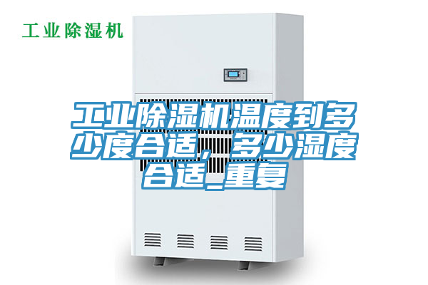 工業(yè)除濕機溫度到多少度合適，多少濕度合適_重復(fù)