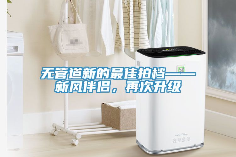 無(wú)管道新的最佳拍檔——新風(fēng)伴侶，再次升級(jí)