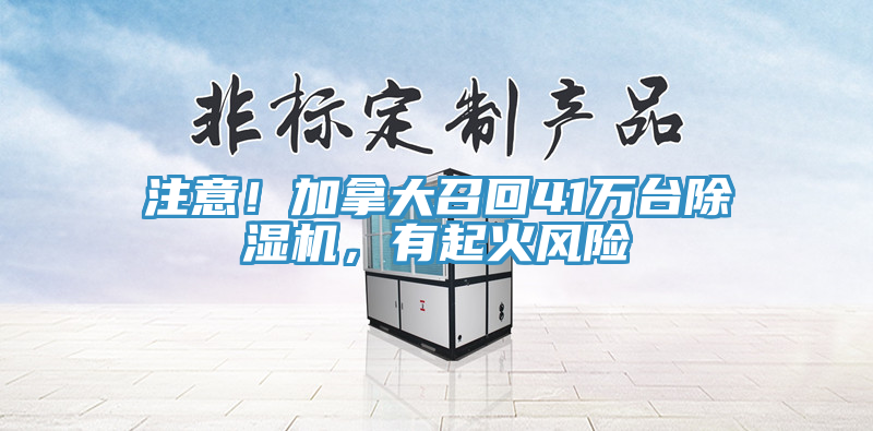 注意！加拿大召回41萬(wàn)臺(tái)除濕機(jī)，有起火風(fēng)險(xiǎn)