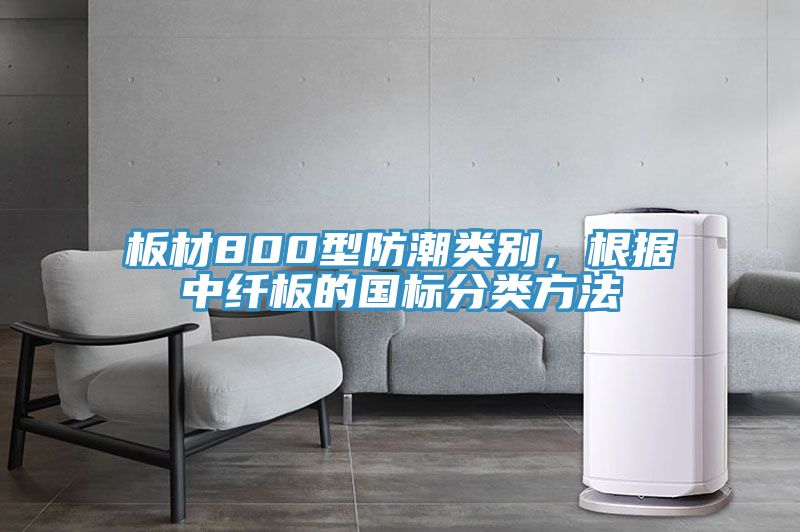 板材800型防潮類別，根據(jù)中纖板的國(guó)標(biāo)分類方法