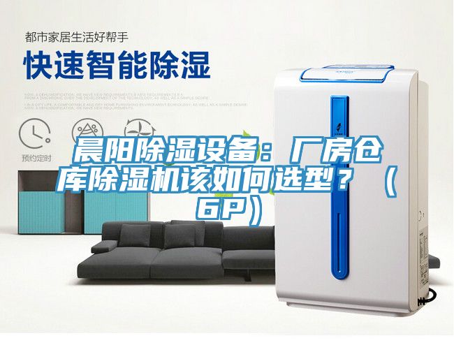 晨陽除濕設(shè)備：廠房倉庫除濕機(jī)該如何選型？（6P）