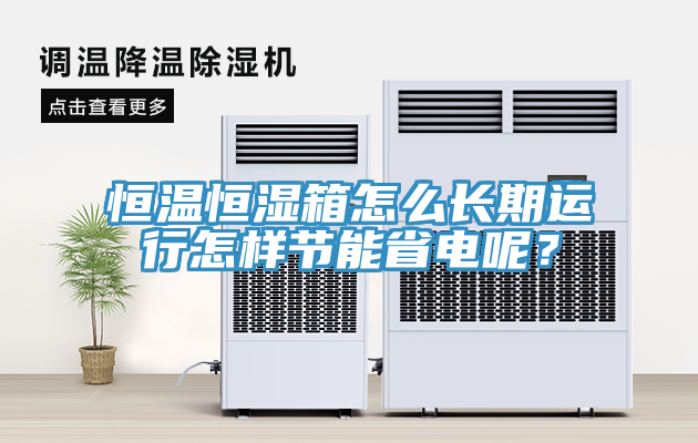 恒溫恒濕箱怎么長(zhǎng)期運(yùn)行怎樣節(jié)能省電呢？