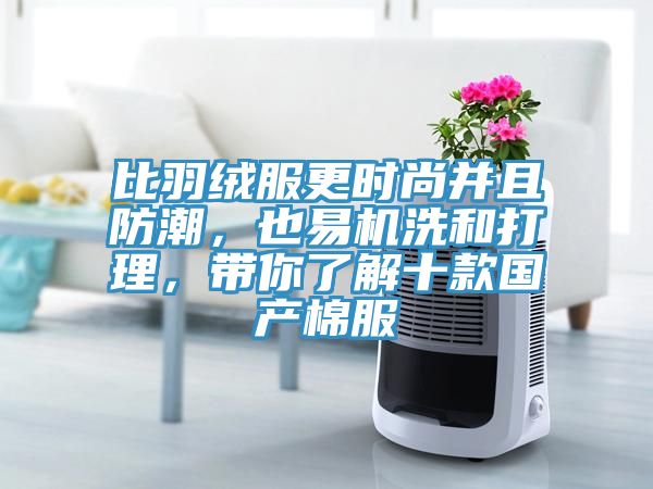 比羽絨服更時(shí)尚并且防潮，也易機(jī)洗和打理，帶你了解十款國(guó)產(chǎn)棉服