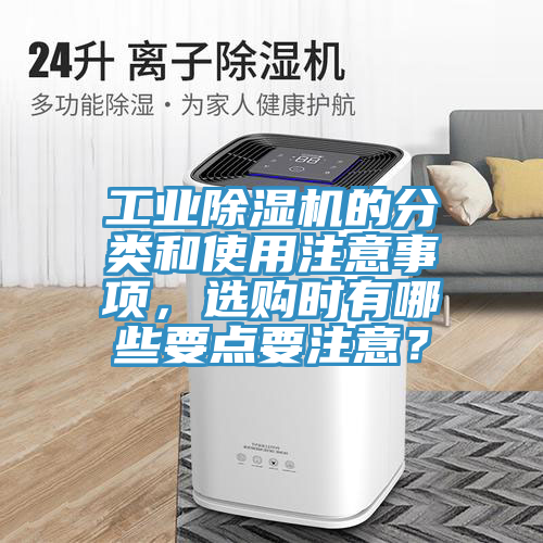 工業(yè)除濕機(jī)的分類和使用注意事項(xiàng)，選購(gòu)時(shí)有哪些要點(diǎn)要注意？