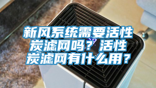 新風(fēng)系統(tǒng)需要活性炭濾網(wǎng)嗎？活性炭濾網(wǎng)有什么用？