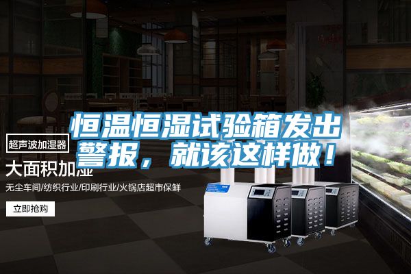 恒溫恒濕試驗箱發(fā)出警報，就該這樣做！