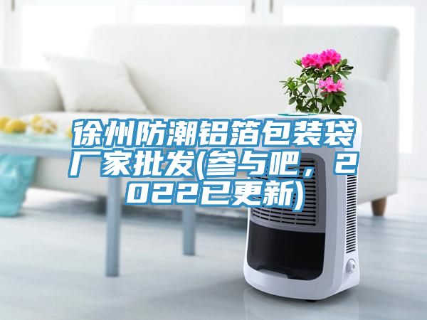 徐州防潮鋁箔包裝袋廠家批發(fā)(參與吧，2022已更新)