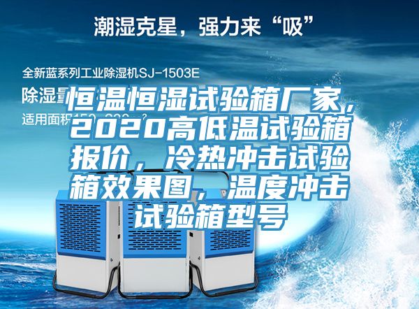 恒溫恒濕試驗箱廠家，2020高低溫試驗箱報價，冷熱沖擊試驗箱效果圖，溫度沖擊試驗箱型號